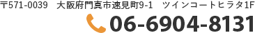 〒571-0039　大阪府門真市速見町9-1　ツインコートヒラタ1F 06-6904-8131