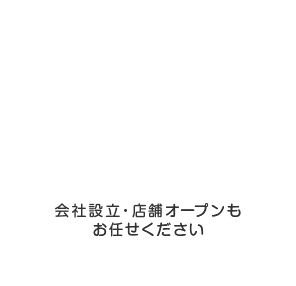 会社設立・店舗オープンもお任せください